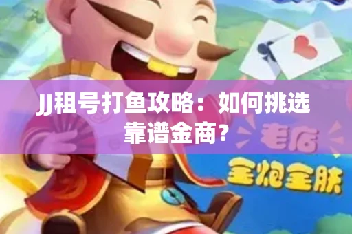 JJ租号打鱼攻略：如何挑选靠谱金商？